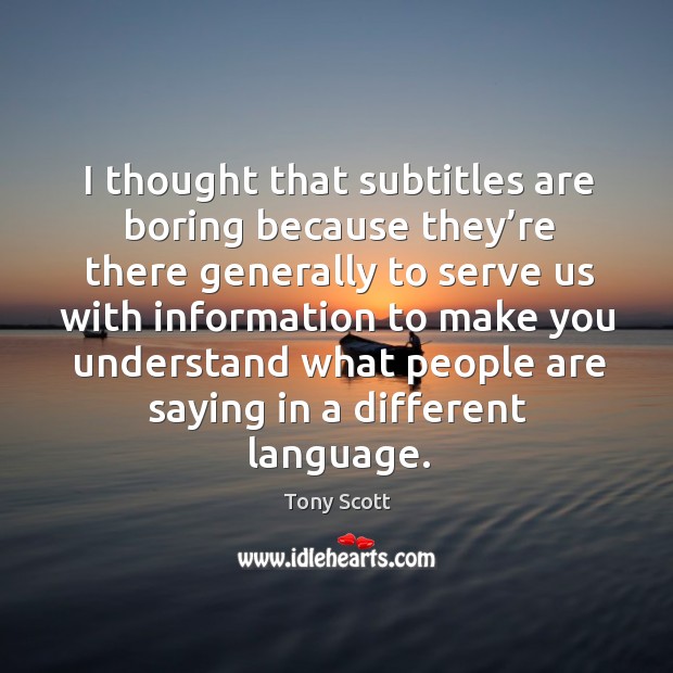 I thought that subtitles are boring because they’re there generally to serve us with information.. Tony Scott Picture Quote