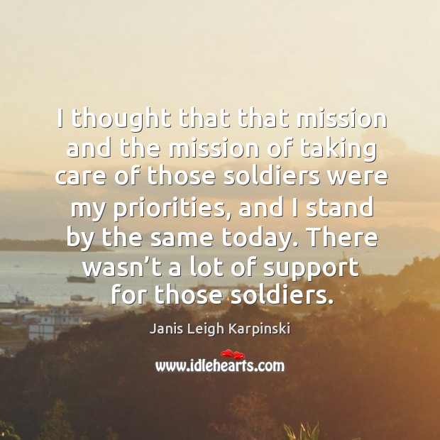 I thought that that mission and the mission of taking care of those soldiers were my priorities Janis Leigh Karpinski Picture Quote