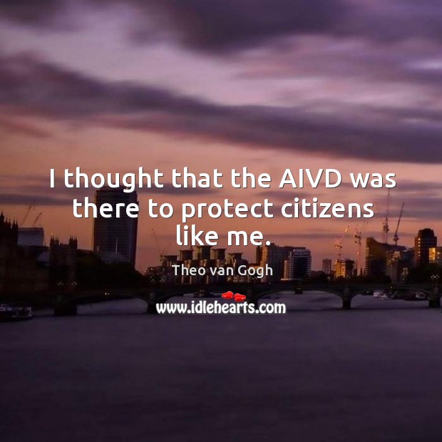 I thought that the aivd was there to protect citizens like me. Theo van Gogh Picture Quote