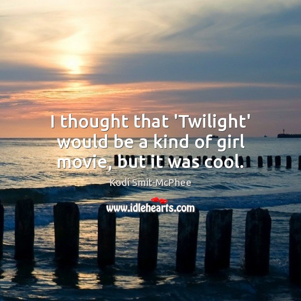 I thought that ‘Twilight’ would be a kind of girl movie, but it was cool. Kodi Smit-McPhee Picture Quote