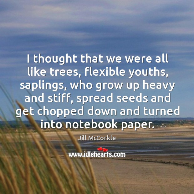 I thought that we were all like trees, flexible youths, saplings, who Jill McCorkle Picture Quote