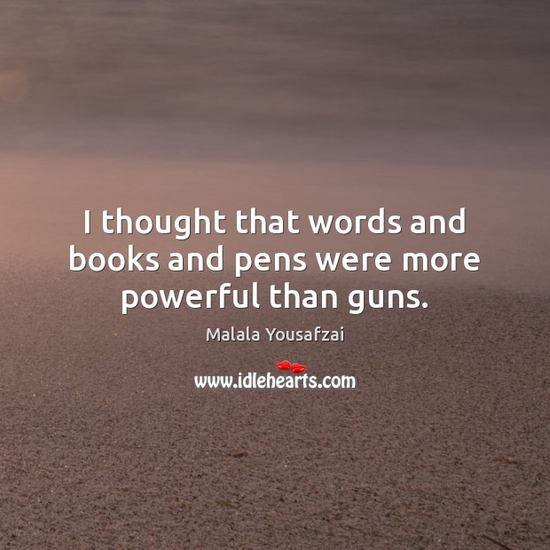 I thought that words and books and pens were more powerful than guns. Malala Yousafzai Picture Quote