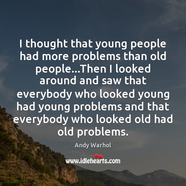 I thought that young people had more problems than old people…Then Andy Warhol Picture Quote