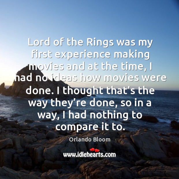 I thought that’s the way they’re done, so in a way, I had nothing to compare it to. Orlando Bloom Picture Quote