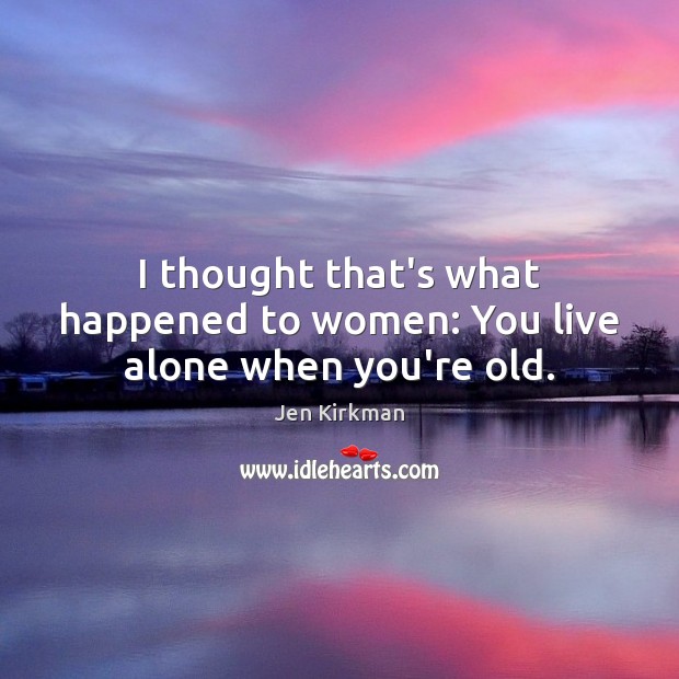 I thought that’s what happened to women: You live alone when you’re old. Jen Kirkman Picture Quote