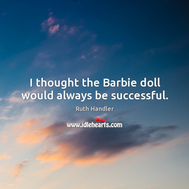 I thought the barbie doll would always be successful. Ruth Handler Picture Quote
