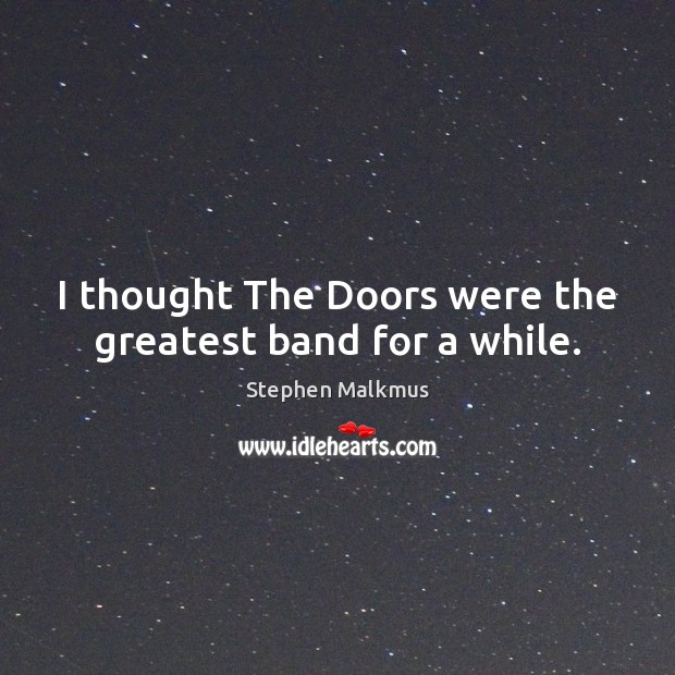 I thought The Doors were the greatest band for a while. Image