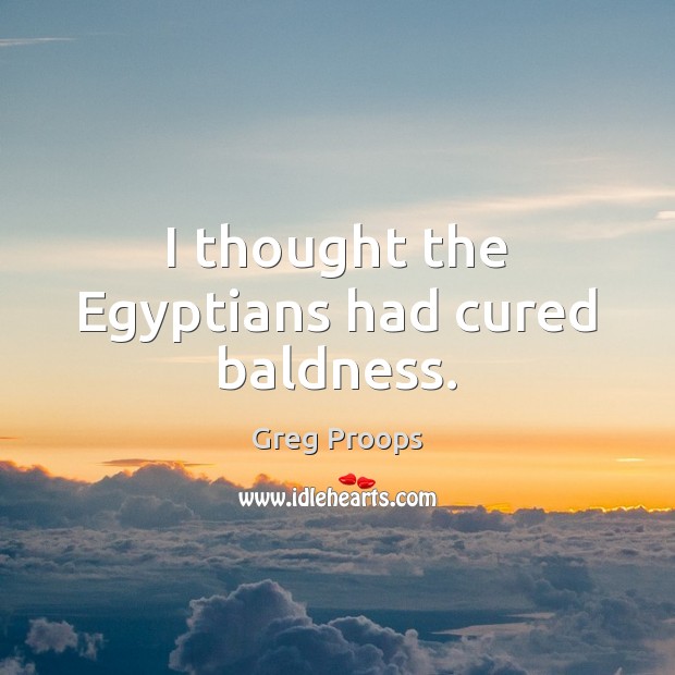 I thought the Egyptians had cured baldness. Greg Proops Picture Quote