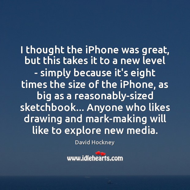 I thought the iPhone was great, but this takes it to a David Hockney Picture Quote