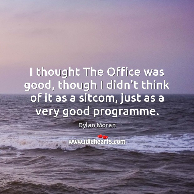 I thought The Office was good, though I didn’t think of it Dylan Moran Picture Quote