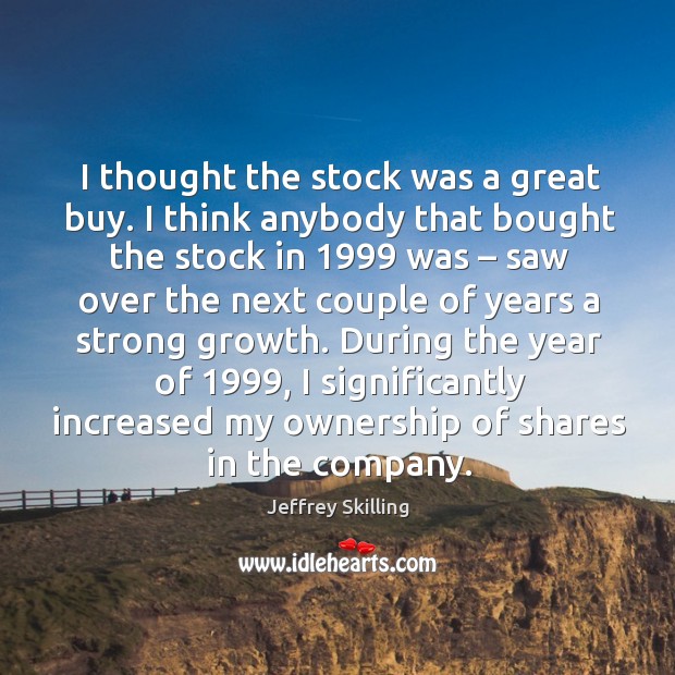 I thought the stock was a great buy. I think anybody that bought the stock in 1999 was Jeffrey Skilling Picture Quote