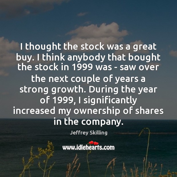 I thought the stock was a great buy. I think anybody that Jeffrey Skilling Picture Quote