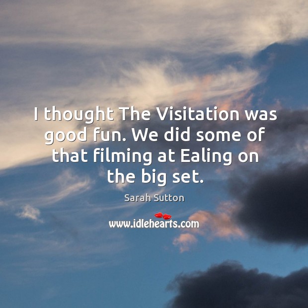 I thought the visitation was good fun. We did some of that filming at ealing on the big set. Image