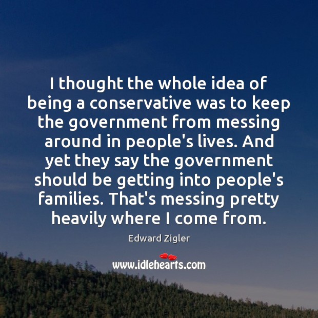 I thought the whole idea of being a conservative was to keep Edward Zigler Picture Quote