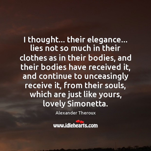 I thought… their elegance… lies not so much in their clothes as Alexander Theroux Picture Quote