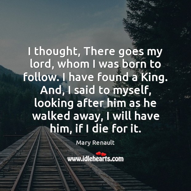 I thought, There goes my lord, whom I was born to follow. Mary Renault Picture Quote