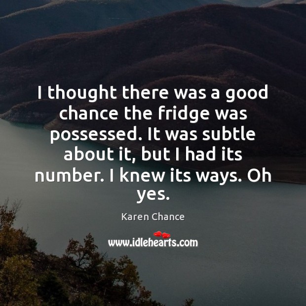I thought there was a good chance the fridge was possessed. It Karen Chance Picture Quote