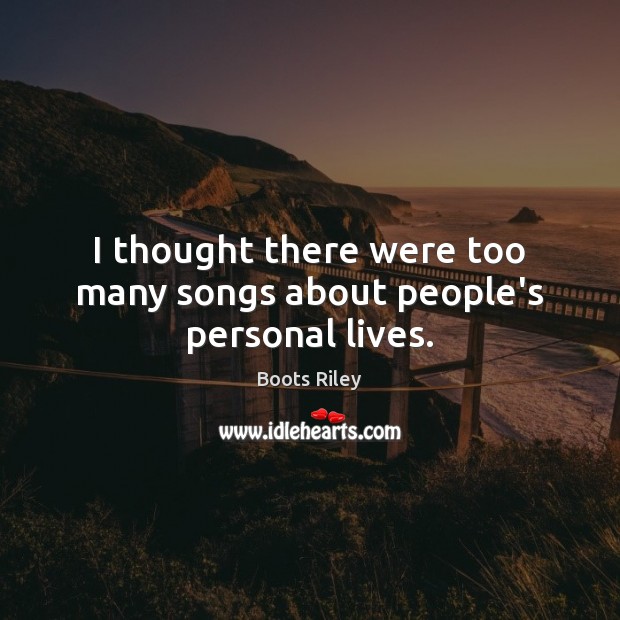 I thought there were too many songs about people’s personal lives. Boots Riley Picture Quote