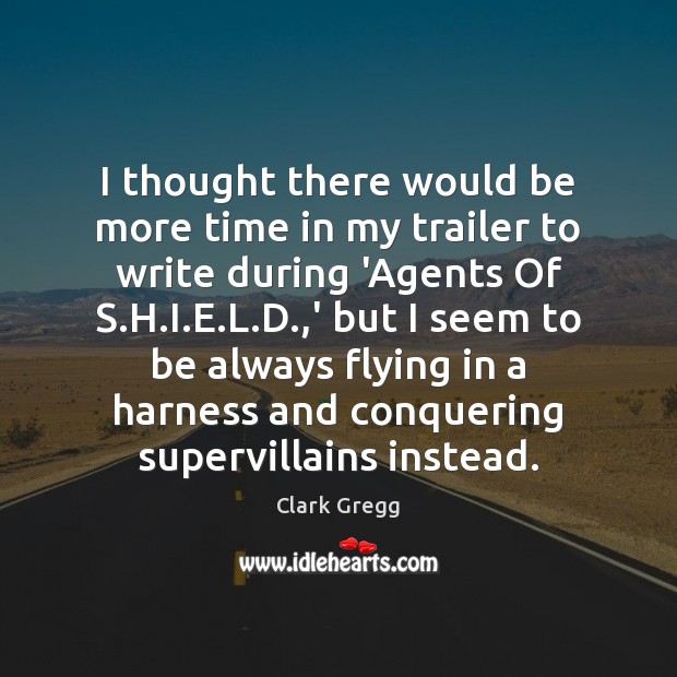 I thought there would be more time in my trailer to write Clark Gregg Picture Quote
