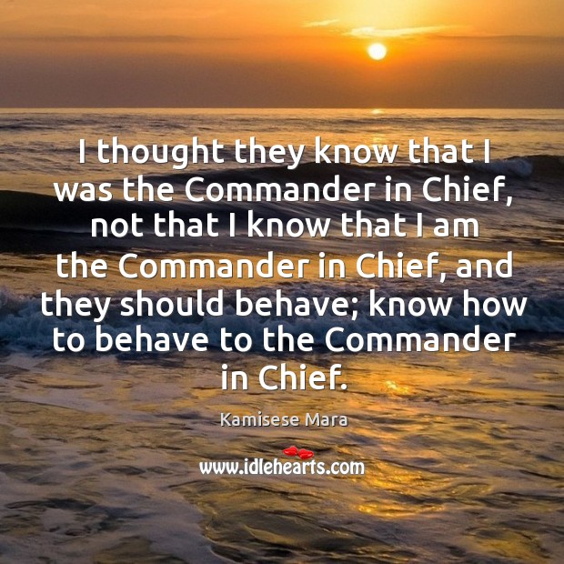 I thought they know that I was the commander in chief, not that I know that I am the commander in chief Image