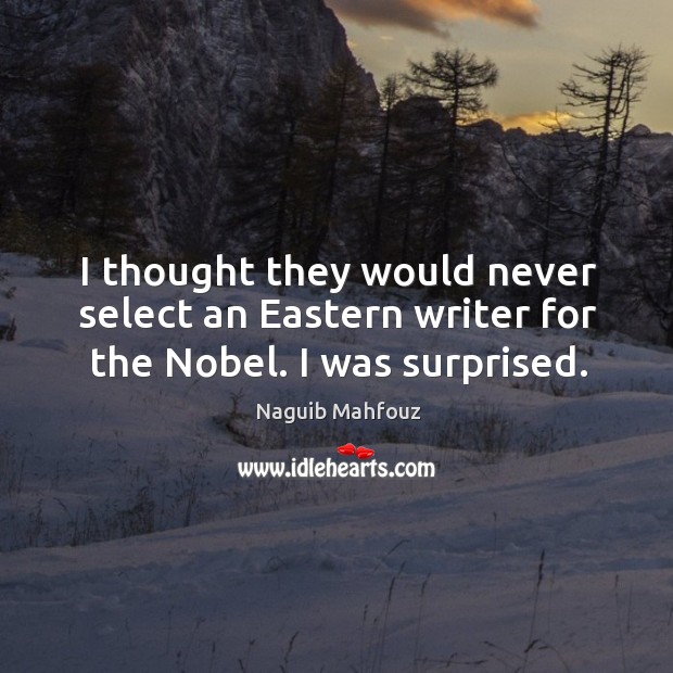 I thought they would never select an eastern writer for the nobel. I was surprised. Naguib Mahfouz Picture Quote