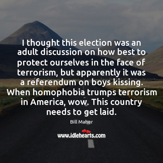 I thought this election was an adult discussion on how best to Bill Maher Picture Quote