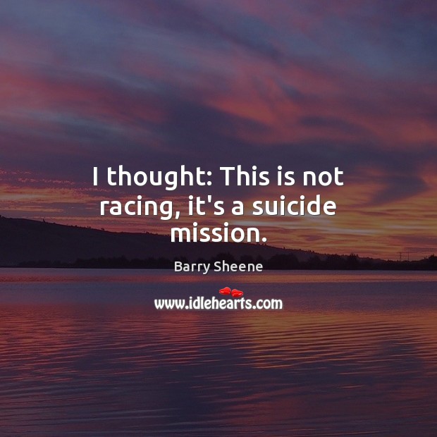 I thought: This is not racing, it’s a suicide mission. Barry Sheene Picture Quote