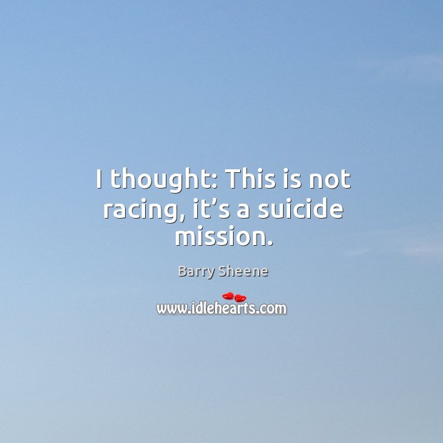 I thought: this is not racing, it’s a suicide mission. Barry Sheene Picture Quote