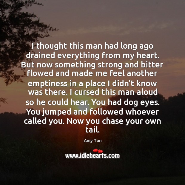 I thought this man had long ago drained everything from my heart. Amy Tan Picture Quote
