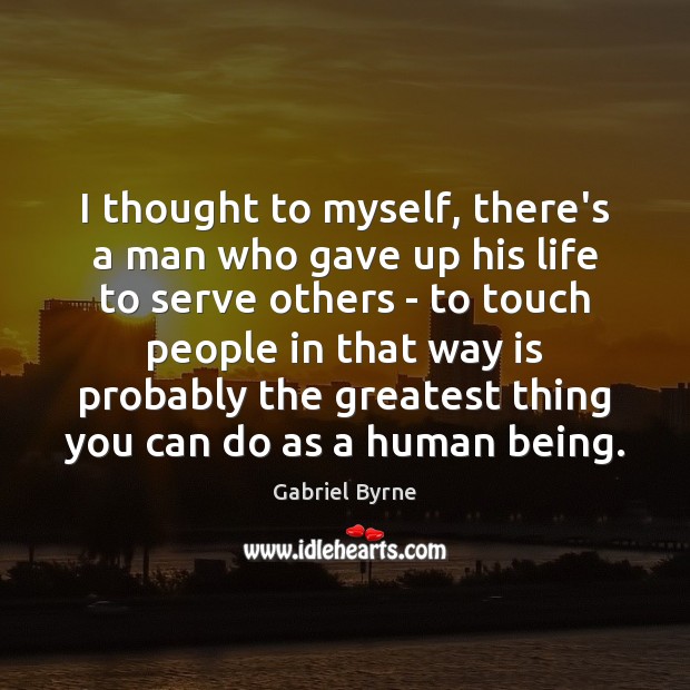 I thought to myself, there’s a man who gave up his life Gabriel Byrne Picture Quote