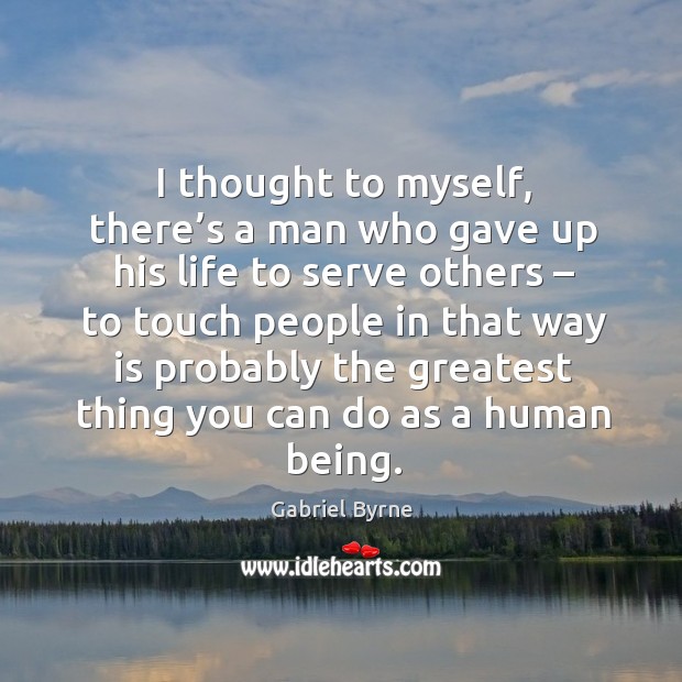 I thought to myself, there’s a man who gave up his life to serve others – to touch people Image
