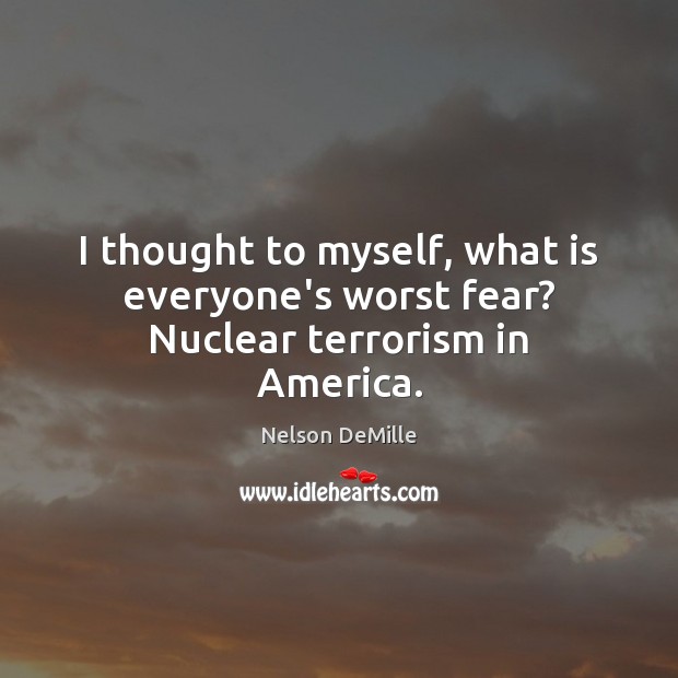 I thought to myself, what is everyone’s worst fear? Nuclear terrorism in America. Nelson DeMille Picture Quote