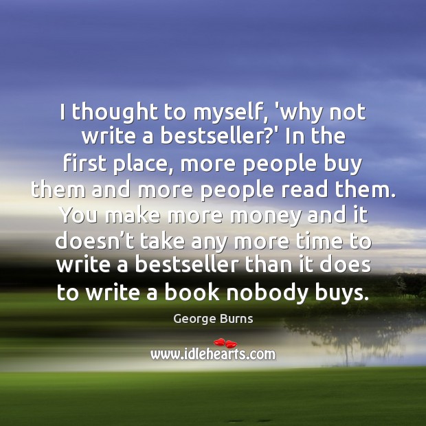 I thought to myself, ‘why not write a bestseller?’ In the George Burns Picture Quote