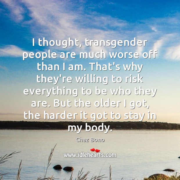 I thought, transgender people are much worse off than I am. That’s Chaz Bono Picture Quote