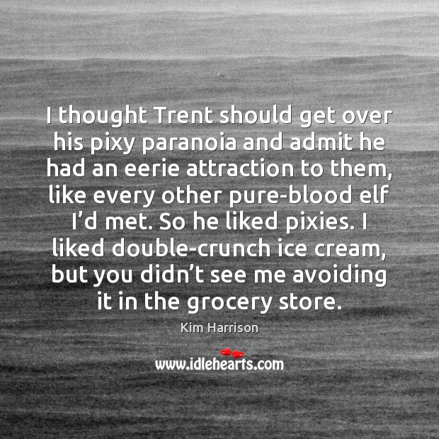 I thought Trent should get over his pixy paranoia and admit he Kim Harrison Picture Quote