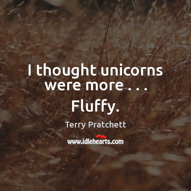 I thought unicorns were more . . . Fluffy. Terry Pratchett Picture Quote