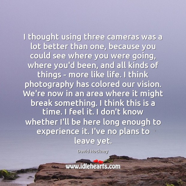 I thought using three cameras was a lot better than one, because David Hockney Picture Quote