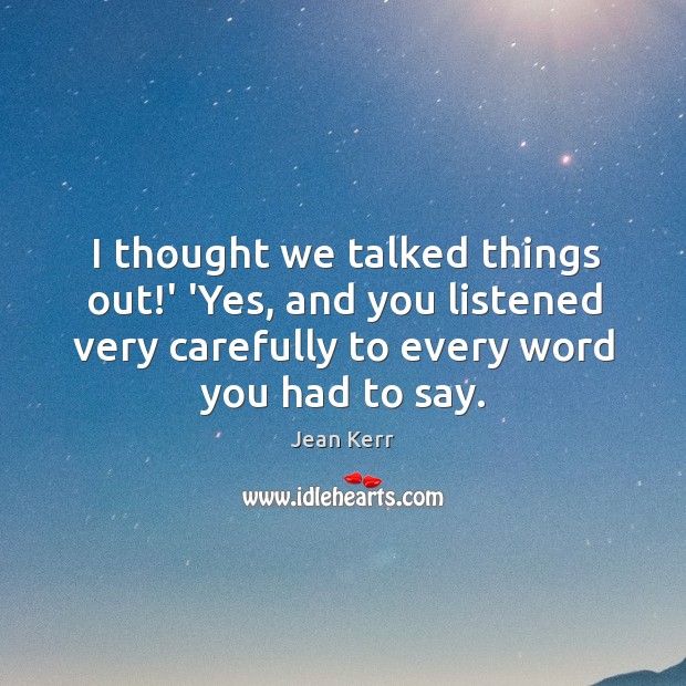 I thought we talked things out!’ ‘Yes, and you listened very Jean Kerr Picture Quote