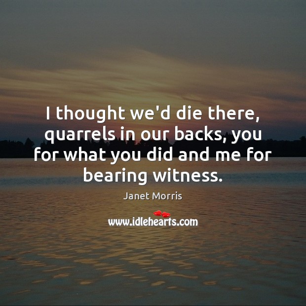 I thought we’d die there, quarrels in our backs, you for what Janet Morris Picture Quote