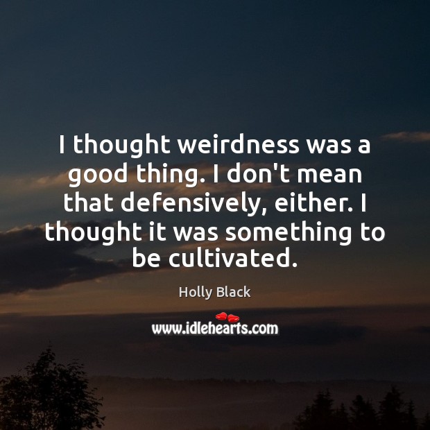 I thought weirdness was a good thing. I don’t mean that defensively, Holly Black Picture Quote
