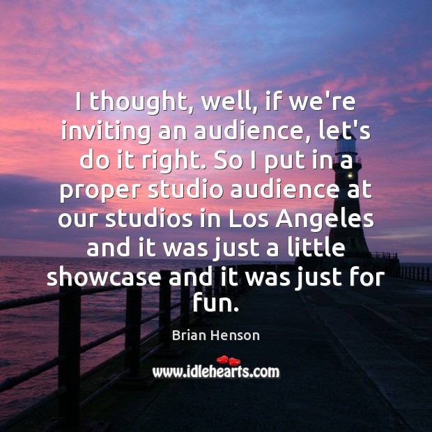 I thought, well, if we’re inviting an audience, let’s do it right. Brian Henson Picture Quote