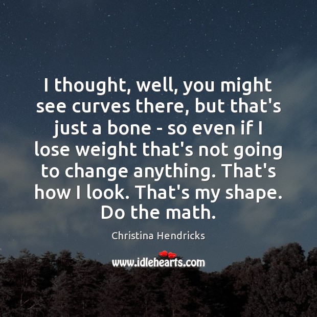 I thought, well, you might see curves there, but that’s just a Christina Hendricks Picture Quote