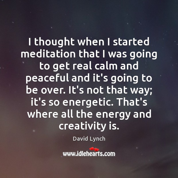 I thought when I started meditation that I was going to get David Lynch Picture Quote