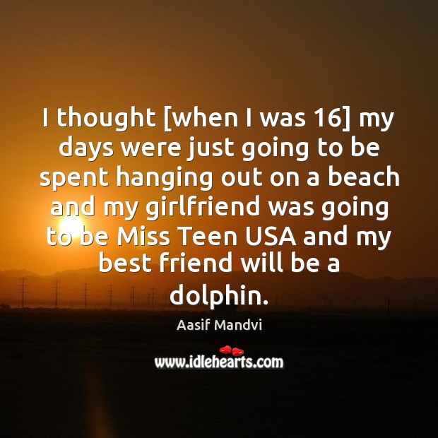 I thought [when I was 16] my days were just going to be Aasif Mandvi Picture Quote