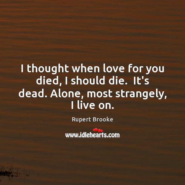 I thought when love for you died, I should die.  It’s dead. Rupert Brooke Picture Quote