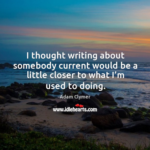 I thought writing about somebody current would be a little closer to what I’m used to doing. Adam Clymer Picture Quote