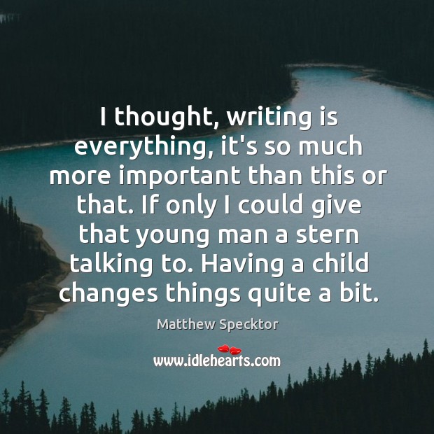 I thought, writing is everything, it’s so much more important than this Matthew Specktor Picture Quote