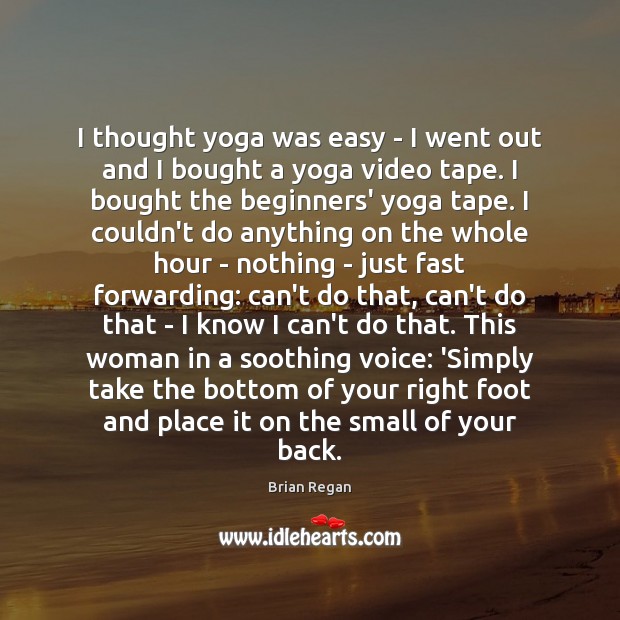 I thought yoga was easy – I went out and I bought 