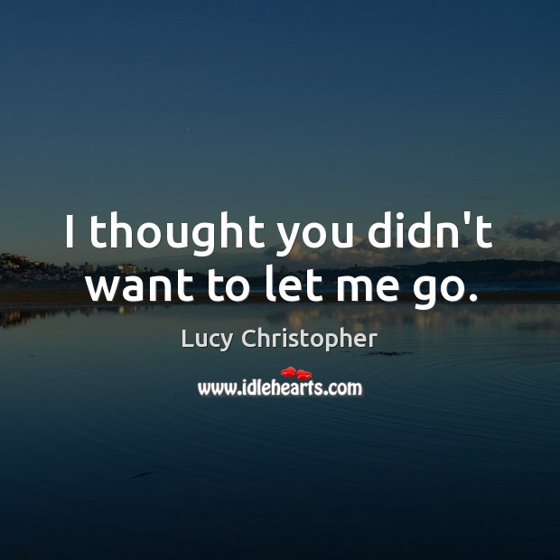 I thought you didn’t want to let me go. Lucy Christopher Picture Quote