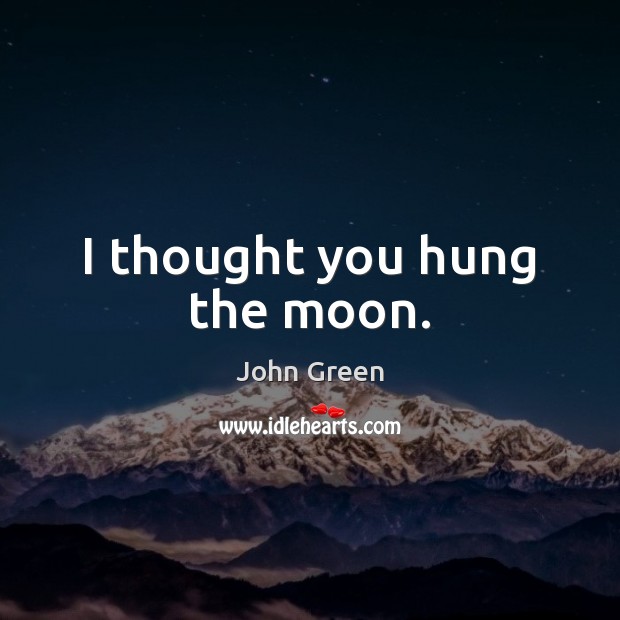 I thought you hung the moon. John Green Picture Quote